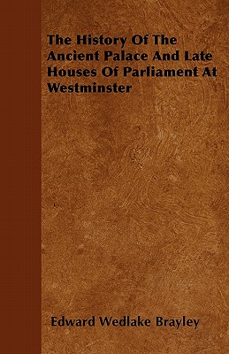 The History Of The Ancient Palace And Late Houses Of Parliament At Westminster