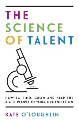The Science of Talent: How to find, grow and keep the right people in your organisation