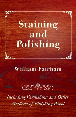 Staining and Polishing - Including Varnishing and Other Methods of Finishing Wood