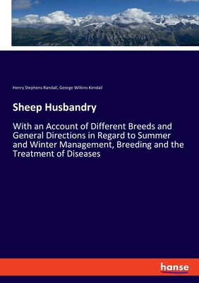 Sheep Husbandry:With an Account of Different Breeds and General Directions in Regard to Summer and Winter Management, Breeding and the Treatment of Di