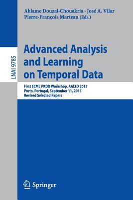 Advanced Analysis and Learning on Temporal Data : First ECML PKDD Workshop, AALTD 2015, Porto, Portugal, September 11, 2015, Revised Selected Papers