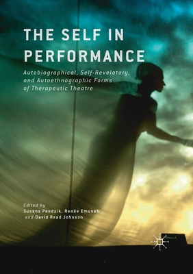 The Self in Performance : Autobiographical, Self-Revelatory, and Autoethnographic Forms of Therapeutic Theatre