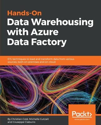 Hands-On Data Warehousing with Azure Data Factory: ETL techniques to load and transform data from various sources, both on-premises and on cloud