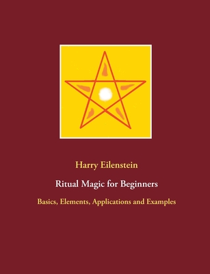 Ritual Magic for Beginners:Basics, Elements, Applications and Examples