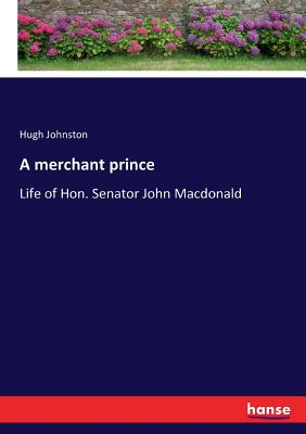 A merchant prince:Life of Hon. Senator John Macdonald