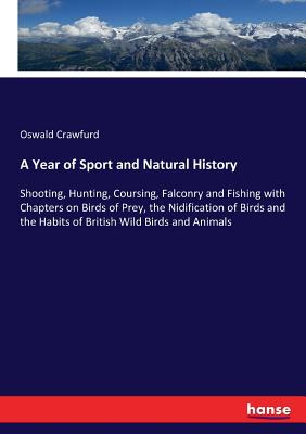 A Year of Sport and Natural History:Shooting, Hunting, Coursing, Falconry and Fishing with Chapters on Birds of Prey, the Nidification of Birds and th