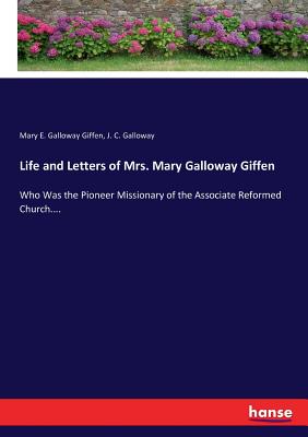 غلاف كتاب Life and Letters of Mrs. Mary Galloway Giffen:Who Was the Pioneer Missionary of the Associate Reformed Church....