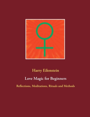 Love Magic for Beginners:Reflections, Meditations, Rituals and Methods