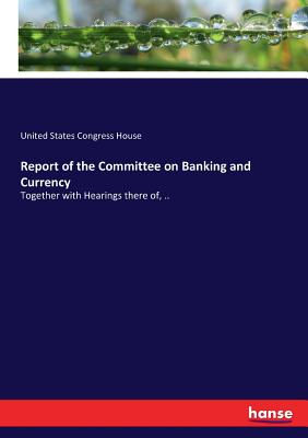 Report of the Committee on Banking and Currency :Together with Hearings there of, ..