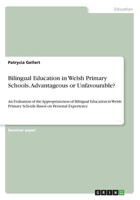 Bilingual Education in Welsh Primary Schools. Advantageous or Unfavourable?:An Evaluation of the Appropriateness of Bilingual Education in Welsh Prima