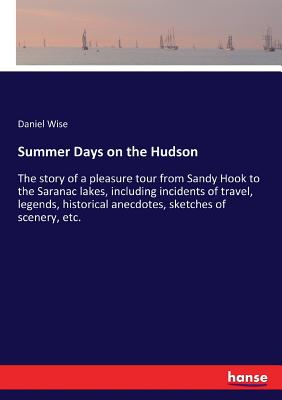 Summer Days on the Hudson:The story of a pleasure tour from Sandy Hook to the Saranac lakes, including incidents of travel, legends, historical anecdo