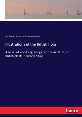 Illustrations of the British flora:A series of wood engravings, with dissections, of British plants. Second Edition