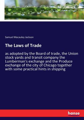 The Laws of Trade:as adopted by the Board of trade, the Union stock yards and transit company the Lumberman