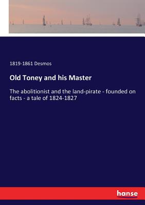غلاف كتاب Old Toney and his Master:The abolitionist and the land-pirate - founded on facts - a tale of 1824-1827