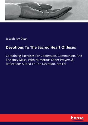 Devotions To The Sacred Heart Of Jesus:Containing Exercises For Confession, Communion, And The Holy Mass, With Numerous Other Prayers & Reflections Su