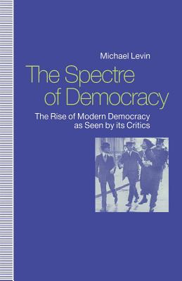 The Spectre of Democracy : The Rise of Modern Democracy as seen by its Critics