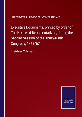 Executive Documents, printed by order of The House of Representatives, during the Second Session of the Thirty-Ninth Congress, 1866-