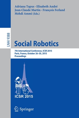 Social Robotics : 7th International Conference, ICSR 2015, Paris, France, October 26-30, 2015, Proceedings