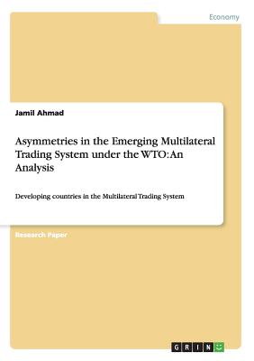 Asymmetries in the Emerging Multilateral Trading System under the WTO: An Analysis:Developing countries in the Multilateral Trading System