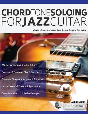 Chord Tone Soloing for Jazz Guitar:  Master Arpeggio-based Jazz Bebop Soloing for Guitar