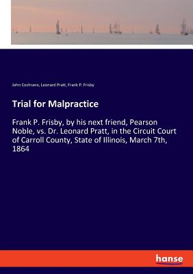 غلاف كتاب Trial for Malpractice:Frank P. Frisby, by his next friend, Pearson Noble, vs. Dr. Leonard Pratt, in the Circuit Court of Carroll County, State of Illi