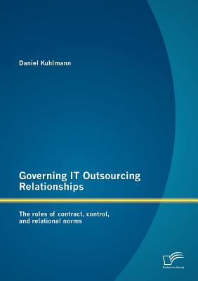 Governing IT Outsourcing Relationships: The roles of contract, control, and relational norms