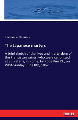 غلاف كتاب The Japanese martyrs:A brief sketch of the lives and martyrdom of the Franciscan saints, who were canonized at St. Peter's, in Rome, by Pope Pius IX.,