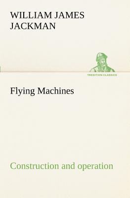 Flying Machines: construction and operation; a practical book which shows, in illustrations, working plans and text, how to build and navigate the mod