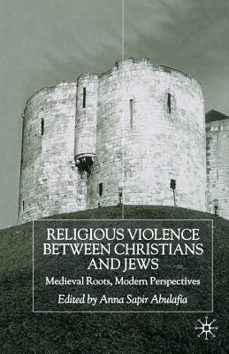 Religious Violence Between Christians and Jews : Medieval Roots, Modern Perspectives