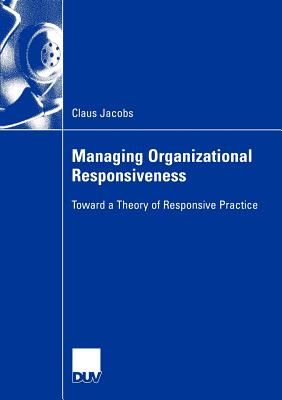 Managing Organizational Responsiveness : Toward a Theory of Responsive Practice