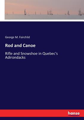 Rod and Canoe:Rifle and Snowshoe in Quebec