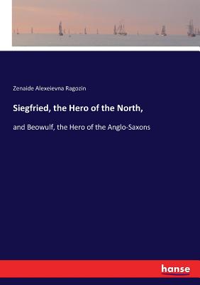 غلاف كتاب Siegfried, the Hero of the North, :and Beowulf, the Hero of the Anglo-Saxons