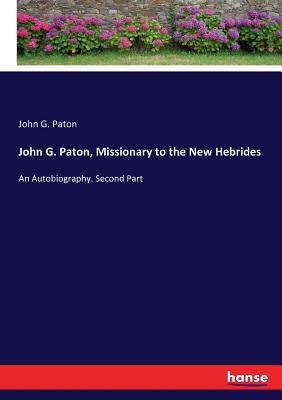 John G. Paton, Missionary to the New Hebrides:An Autobiography. Second Part