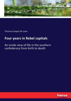 Four years in Rebel capitals:An inside view of life in the southern confederacy from birth to death