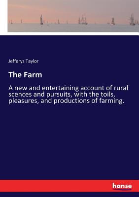 غلاف كتاب The Farm:A new and entertaining account of rural scences and pursuits, with the toils, pleasures, and productions of farming.