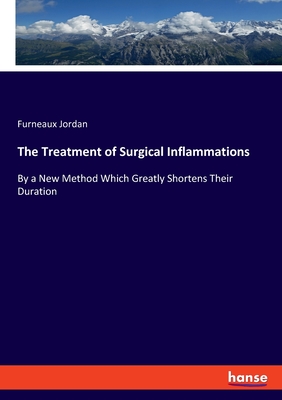 The Treatment of Surgical Inflammations:By a New Method Which Greatly Shortens Their Duration