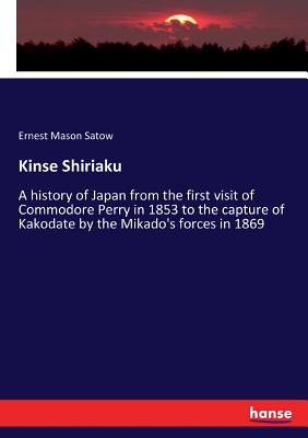 Kinse Shiriaku :A history of Japan from the first visit of Commodore Perry in 1853 to the capture of Kakodate by the Mikado