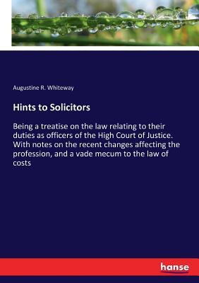 غلاف كتاب Hints to Solicitors :Being a treatise on the law relating to their duties as officers of the High Court of Justice. With notes on the recent changes a