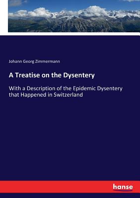 A Treatise on the Dysentery:With a Description of the Epidemic Dysentery that Happened in Switzerland