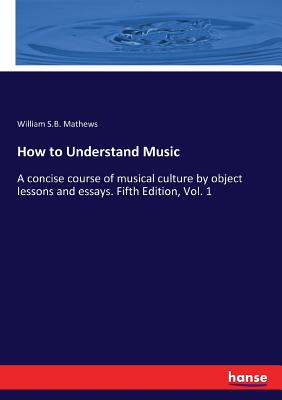 How to Understand Music:A concise course of musical culture by object lessons and essays. Fifth Edition, Vol. 1