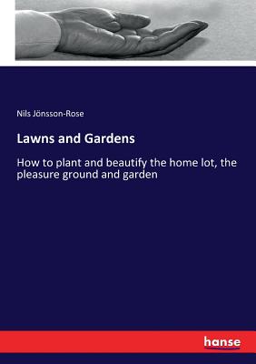 Lawns and Gardens:How to plant and beautify the home lot, the pleasure ground and garden