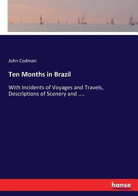 Ten Months in Brazil:With Incidents of Voyages and Travels, Descriptions of Scenery and ....