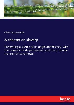 غلاف كتاب A chapter on slavery:Presenting a sketch of its origin and history, with the reasons for its permission, and the probable manner of its removal