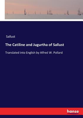 The Catiline and Jugurtha of Sallust:Translated into English by Alfred W. Pollard