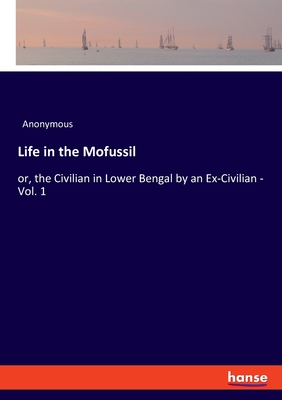 Life in the Mofussil:or, the Civilian in Lower Bengal by an Ex-Civilian - Vol. 1