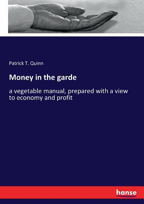 Money in the garde:a vegetable manual, prepared with a view to economy and profit