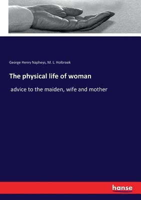 The physical life of woman:advice to the maiden, wife and mother