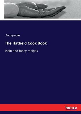 The Hatfield Cook Book:Plain and fancy recipes