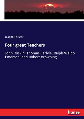 Four great Teachers:John Ruskin, Thomas Carlyle, Ralph Waldo Emerson, and Robert Browning