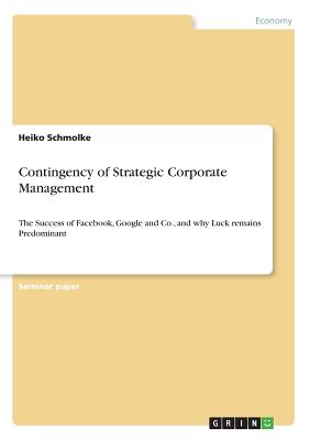 Contingency of Strategic Corporate Management:The Success of Facebook, Google and Co., and why Luck remains Predominant